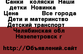 Санки - коляски “Наши детки“ Новинка 2017 › Цена ­ 4 090 - Все города Дети и материнство » Детский транспорт   . Челябинская обл.,Нязепетровск г.